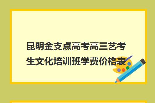 昆明金支点高考高三艺考生文化培训班学费价格表(高三艺考生文化课集训多少钱)