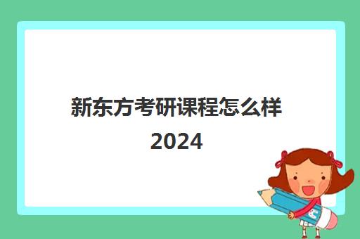 新东方考研课程怎么样2024(新东方考研在线网课官网2024)