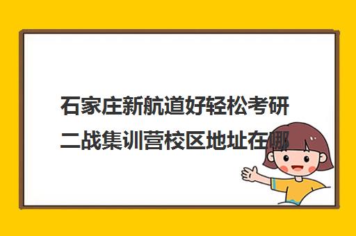 石家庄新航道好轻松考研二战集训营校区地址在哪（石家庄考研机构哪个比较好）