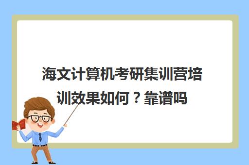 海文计算机考研集训营培训效果如何？靠谱吗（北京海文考研集训营怎么样）