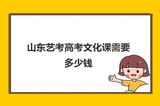 山东艺考高考文化课需要多少钱(高中影视表演艺考一般要多少钱)