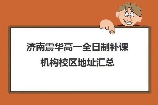 济南震华高一全日制补课机构校区地址汇总(济南补课机构排名)