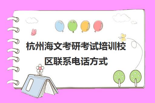 杭州海文考研考试培训校区联系电话方式（杭州新文道考研集训营地）