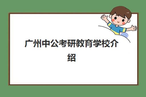 广州中公考研教育学校介绍(中公考研怎么样)