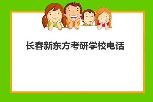 长春新东方考研学校电话(新东方考研机构官网)