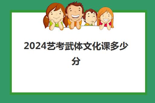 2024艺考武体文化课多少分(武汉体育学院艺考分数线)