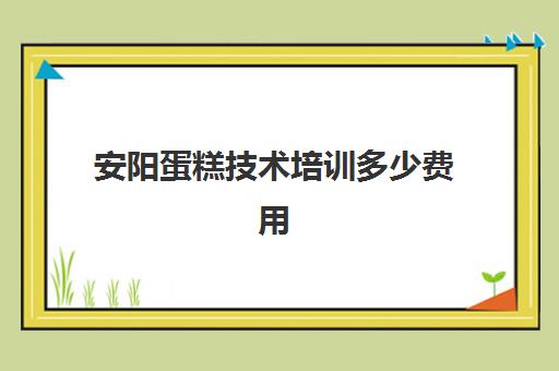 安阳蛋糕技术培训多少费用(学做蛋糕要培训大概要多少钱呢)