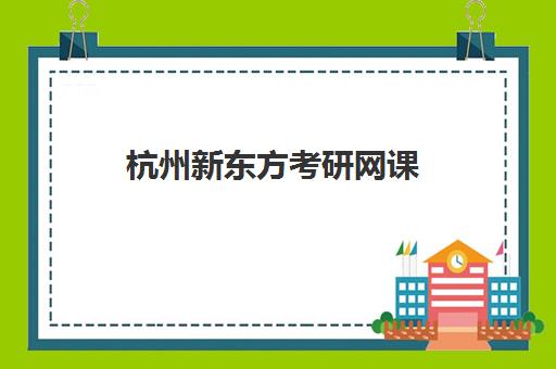 杭州新东方考研网课(新东方官网首页登录入口)