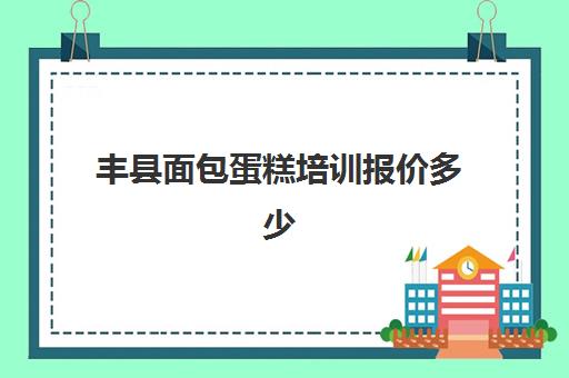 丰县面包蛋糕培训报价多少(徐州糕点培训学校)