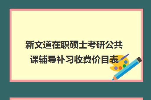 新文道在职硕士考研公共课辅导补习收费价目表