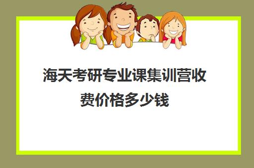 海天考研专业课集训营收费价格多少钱（海天考研机构怎么样）