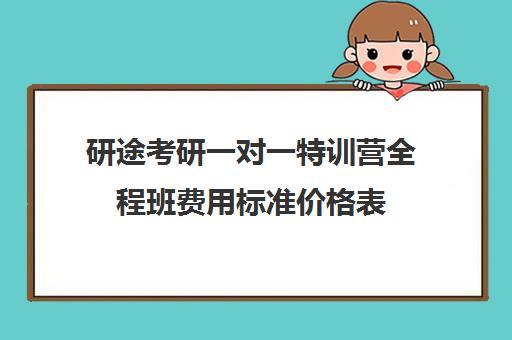 研途考研一对一特训营全程班费用标准价格表（研途考研报班价格一览表）