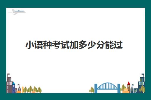 小语种考试加多少分能过(小语种考研考英语吗)