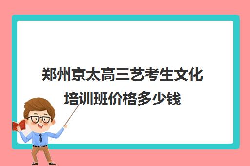 郑州京太高三艺考生文化培训班价格多少钱(播音艺考培训班)