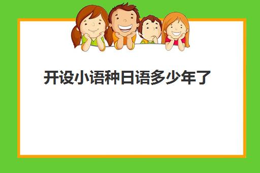 开设小语种日语多少年了(小语种日语可以报考大学)