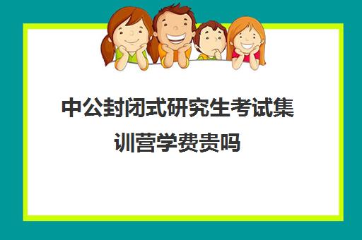 中公封闭式研究生考试集训营学费贵吗（中公考研培训收费标准）