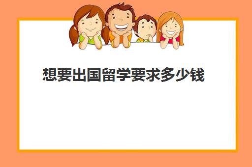 想要出国留学要求多少钱(没钱如何出国留学)