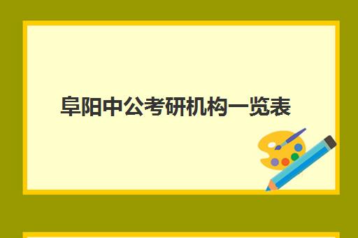 阜阳中公考研机构一览表(安徽阜阳公考线下培训机构)