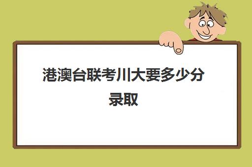 港澳台联考川大要多少分录取(香港大学港澳台联考分数线)