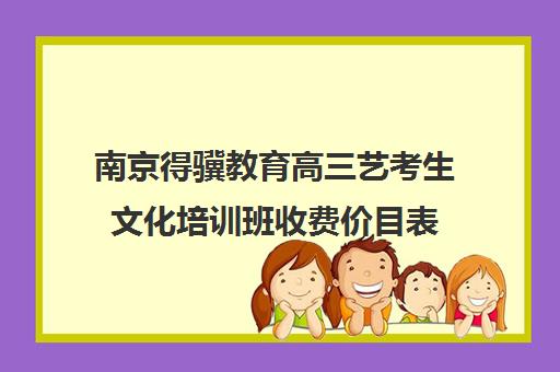 南京得骥教育高三艺考生文化培训班收费价目表(美术艺考培训班哪个好)