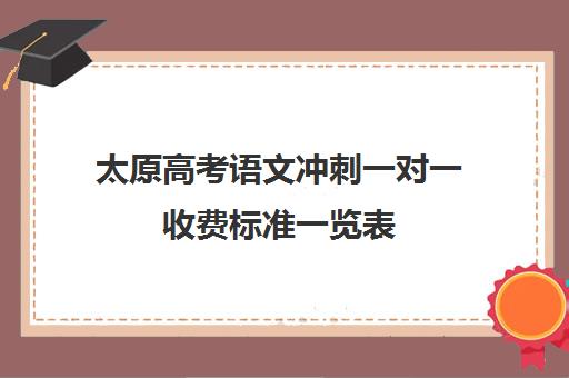 太原高考语文冲刺一对一收费标准一览表(高三辅导一对一多少钱)