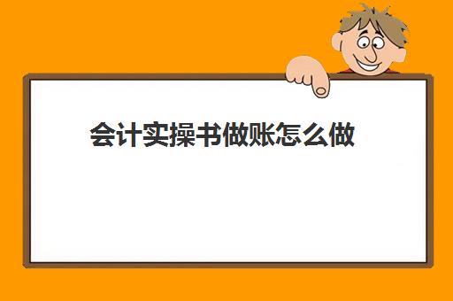 会计实操书做账怎么做(新手做账的基本流程)