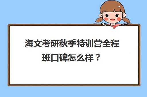 海文考研秋季特训营全程班口碑怎么样？（海文考研青岛特训营在哪）