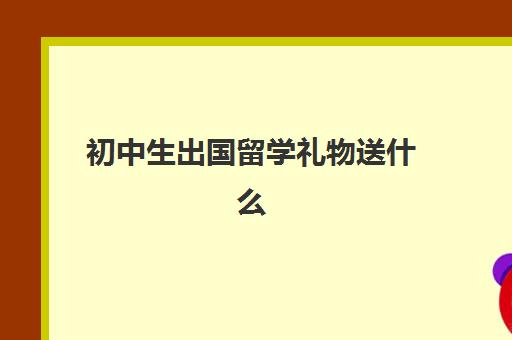 初中生出国留学礼物送什么(送15岁初中生实用礼物)