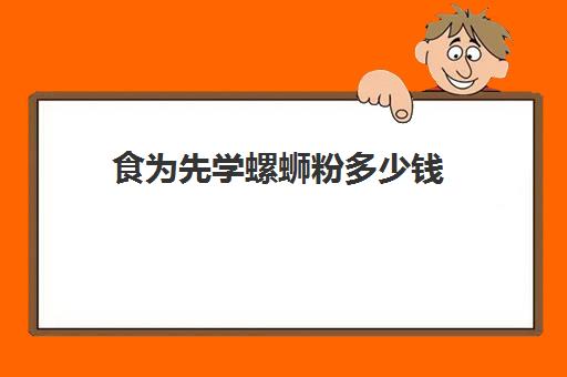 食为先学螺蛳粉多少钱(螺蛳粉加盟店10大品牌)