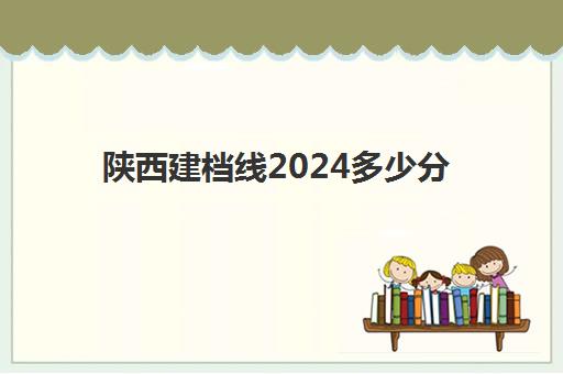 陕西建档线2024多少分(建档线是不是最低分数线)