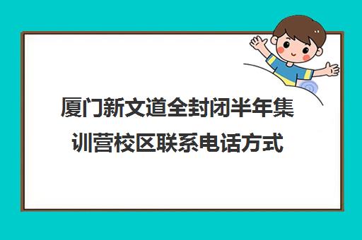 厦门新文道全封闭半年集训营校区联系电话方式（厦门高考培训机构）