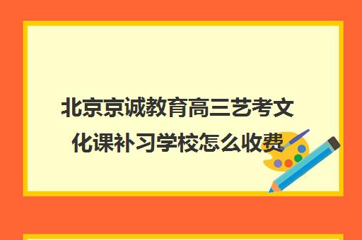 北京京诚教育高三艺考文化课补习学校怎么收费