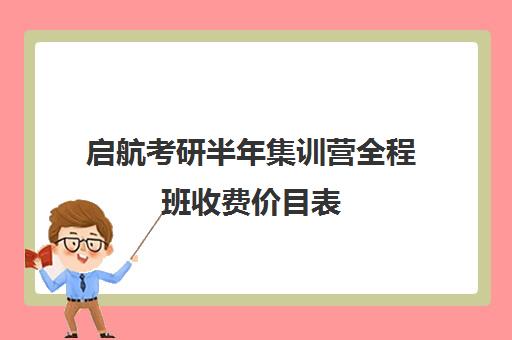 启航考研半年集训营全程班收费价目表（启航考研培训价目表）