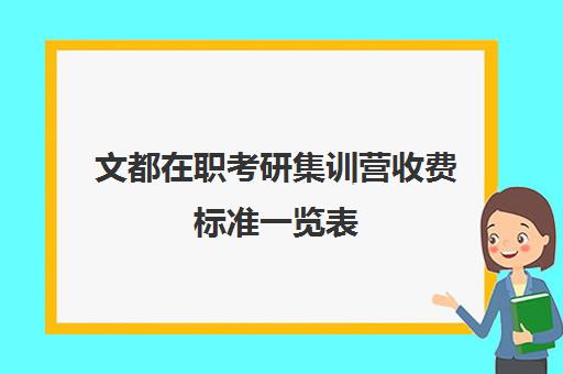 文都在职考研集训营收费标准一览表（文都考研收费标准）