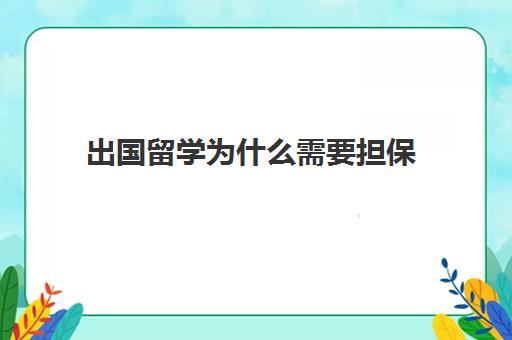 出国留学为什么需要担保(留学担保人一般是父母还有谁)