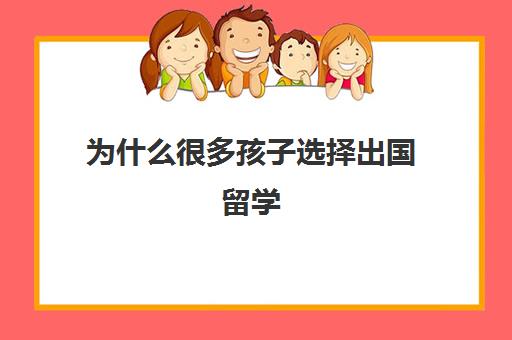 为什么很多孩子选择出国留学(出国的好处和坏处)