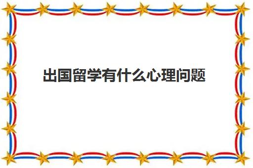 出国留学有什么心理问题(如何克服出国留学焦虑)