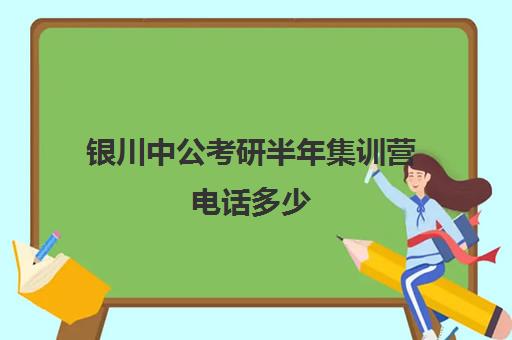 银川中公考研半年集训营电话多少（中公考研报班价格一览表）