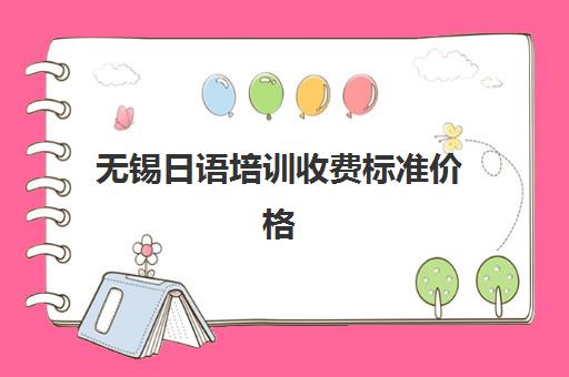 无锡日语培训收费标准价格(日语学费一般多少钱)