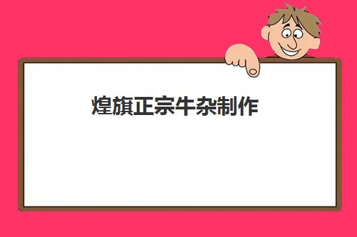 煌旗正宗牛杂制作(正宗牛杂做法及配方)