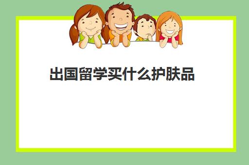 出国留学买什么护肤品(国外化妆专业留学)