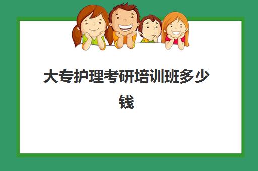 大专护理考研培训班多少钱(护理在职研究生报考条件)