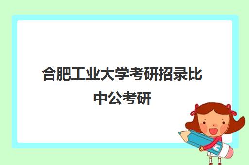 合肥工业大学考研招录比中公考研(合肥工业大学考研报录比)