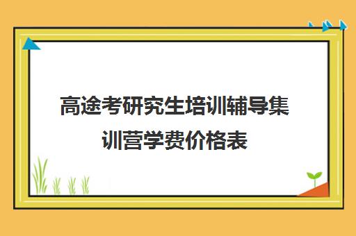 高途考研究生培训辅导集训营学费价格表（研途考研集训营价格）