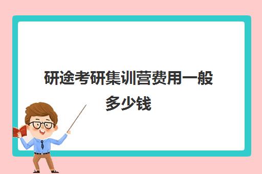 研途考研集训营费用一般多少钱（考研集训班大概多少钱）