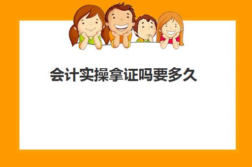 会计实操拿证吗要多久(学会计要多久才能拿证)