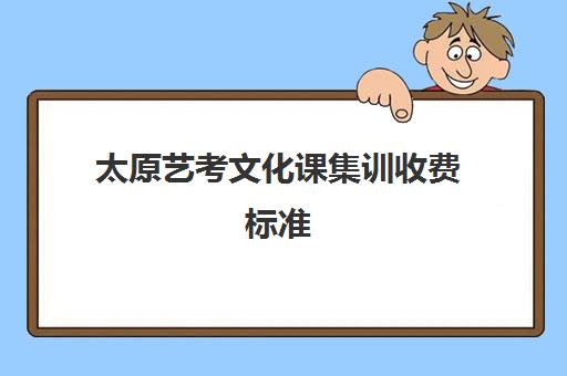 太原艺考文化课集训收费标准(太原艺考培训机构排行榜前十)