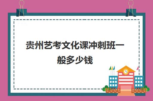 贵州艺考文化课冲刺班一般多少钱(贵州播音艺考分数线)