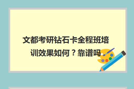 文都考研钻石卡全程班培训效果如何？靠谱吗（文都考研价格一览表）