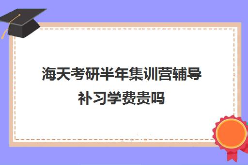 海天考研半年集训营辅导补习学费贵吗